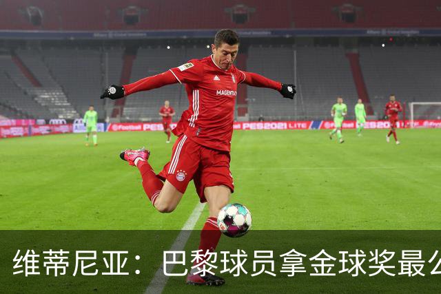 维蒂尼亚：巴黎球员拿金球奖最公平；主帅从不让你安于现状