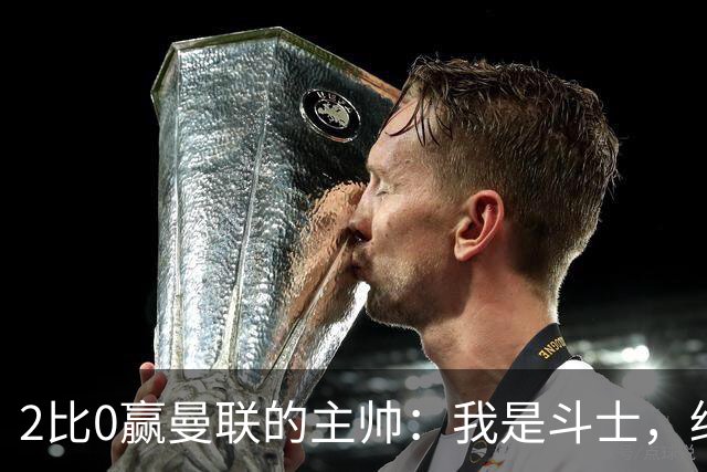 2比0赢曼联的主帅：我是斗士，绝不投降