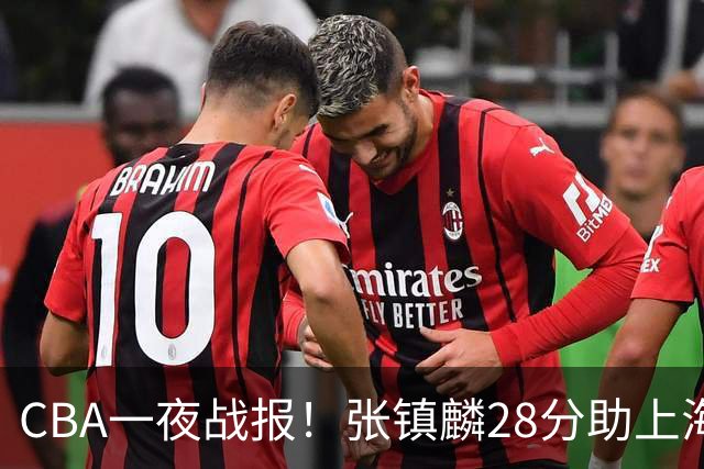 CBA一夜战报！张镇麟28分助上海两连胜，深圳外援单节6记三分救主